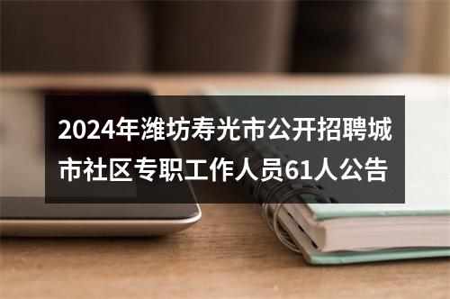 2024年潍坊寿光市公开招聘城市社区专职工作人员61人公告 图片