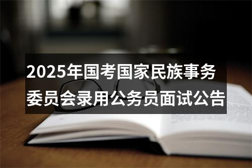 2025年国考国家民族事务委员会录用公务员面试公告 图片