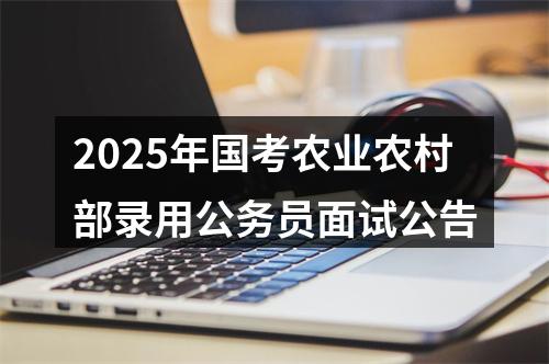 2025年国考农业农村部录用公务员面试公告 图片