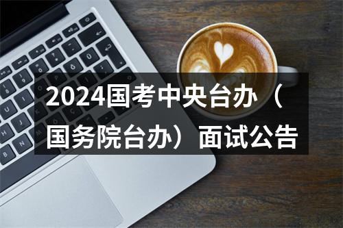 2024国考中央台办（国务院台办）面试公告 图片