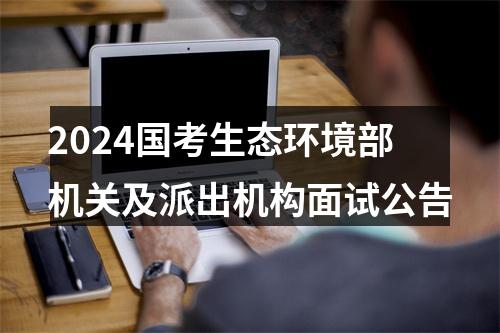 2024国考生态环境部机关及派出机构面试公告 图片