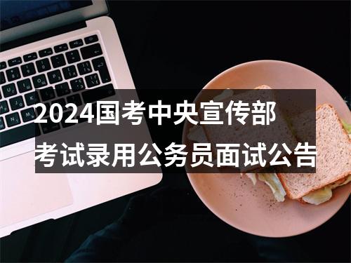 2024国考中央宣传部考试录用公务员面试公告 图片