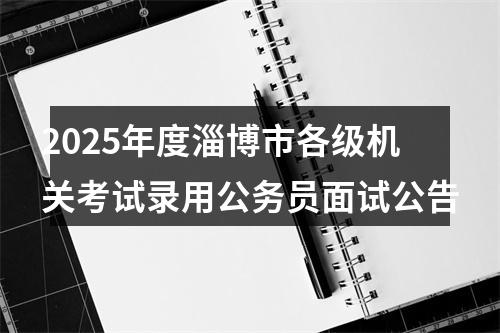 2025年度淄博市各级机关考试录用公务员面试公告 图片