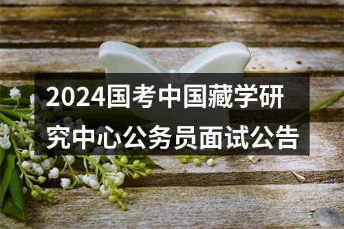 2024国考中国藏学研究中心公务员面试公告 图片