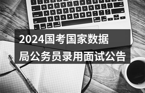 2024国考国家数据局公务员录用面试公告 图片