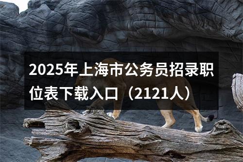 2025年上海市公务员招录职位表下载入口（2121人） 图片