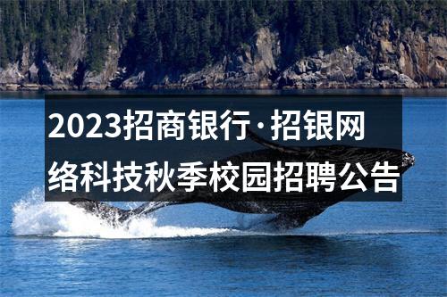 2023招商银行·招银网络科技秋季校园招聘公告 图片