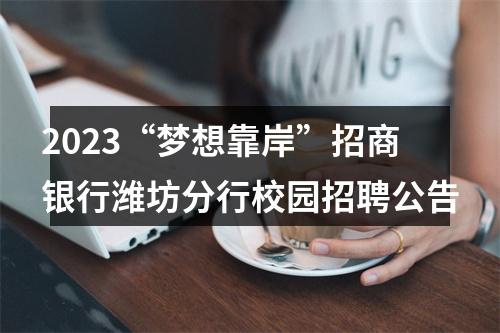 2023“梦想靠岸”招商银行潍坊分行校园招聘公告 图片