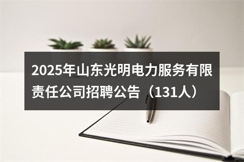 2025年山东光明电力服务有限责任公司招聘公告（131人） 图片